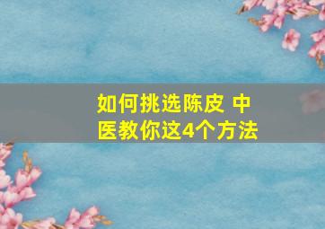 如何挑选陈皮 中医教你这4个方法